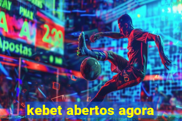 kebet abertos agora